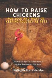 Icon image How To Raise Backyard Chickens For Eggs And Meat Or, Keeping Poultry As Pets Discover 10 Quick Tips On Raising Hens And 20 Fun Facts About Chickens