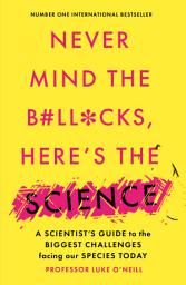 Icon image Never Mind the B#ll*cks, Here's the Science: A scientist's guide to the biggest challenges facing our species today