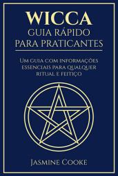 Icon image Wicca - Guia Rápido para Praticantes: Um Guia com Informações Essenciais para Qualquer Ritual e Feitiço
