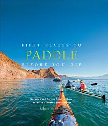 Icon image Fifty Places to Paddle Before You Die: Kayaking and Rafting Experts Share the World's Greatest Destinations