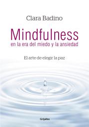 Icon image Mindfulness en la era del miedo y la ansiedad: El arte de elegir la paz