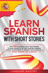 Icon image Learn Spanish with Short Stories: Over 100 Dialogues & Daily Used Phrases to Learn Spanish in no Time. Language Learning Lessons for Beginners to Improve Your Vocabulary & Speak Spanish Like a Native!