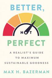 Icon image Better, Not Perfect: A Realist’s Guide to Maximum Sustainable Goodness