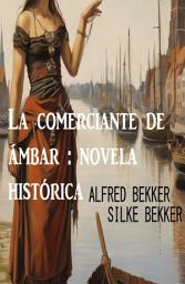 Icon image La comerciante de ámbar : novela histórica