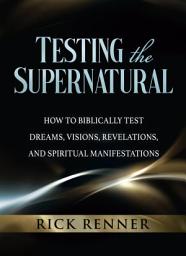 Icon image Testing the Supernatural: How to Biblically Test Dreams, Visions, Revelations, and Spiritual Manifestations