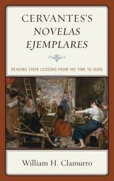 Icon image Cervantess Novelas ejemplares: Reading their Lessons from His Time to Ours