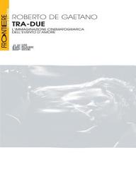 Icon image Tra-Due. L'immaginazione cinematografica dell'evento d'amore
