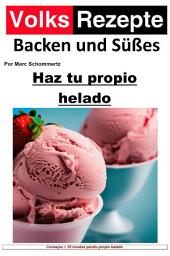 Icon image Recetas populares de repostería y dulces - Haz tu propio helado: Helado casero fácil. 34 excelentes recetas de helados para máquinas de helados domésticas, Edición 8