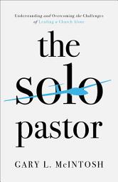 Icon image The Solo Pastor: Understanding and Overcoming the Challenges of Leading a Church Alone