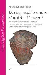 Icon image Maria, inspirierendes Vorbild - für wen?: Zur Frage nach Maria in Bibel und Koran. Die Bedeutung des Marienbildes in Christentum und Islam für den interreligiösen Dialog