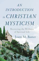 Icon image An Introduction to Christian Mysticism: Recovering the Wildness of Spiritual Life