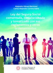 Icon image Ley del Seguro Social comentada, correlacionada y tematizada con sus reglamentos y otros ordenamientos