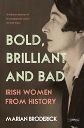Icon image Bold, Brilliant and Bad: Irish Women from History