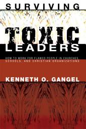Icon image Surviving Toxic Leaders: How to Work for Flawed People in Churches, Schools, and Christian Organizations