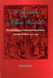 Icon image A Window on Their World: The Court Diaries of Rabbi Hayyim Gundersheim Frankfurt am Main, 1773-1794