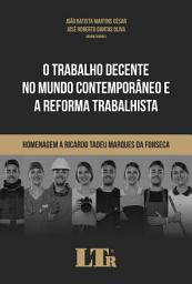 Icon image O Trabalho Decente no Mundo Contemporâneo e a Reforma Trabalhista: Homenagem a Ricardo Tadeu Marques da Fonseca