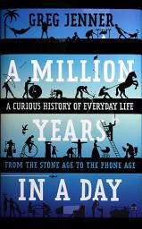 Icon image A Million Years in a Day: A Curious History of Everyday Life from the Stone Age to the Phone Age