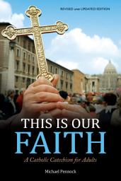 Icon image This Is Our Faith: A Catholic Catechism for Adults | Revised and Updated Edition