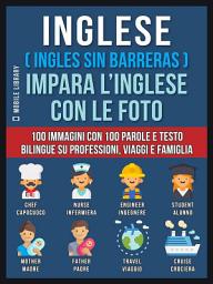 Icon image Inglese ( Ingles Sin Barreras ) Impara L’Inglese Con Le Foto (Vol 1): 100 immagini con 100 parole e testo bilingue su Professioni, Viaggi e Famiglia