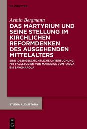 Icon image Das Martyrium und seine Stellung im kirchlichen Reformdenken des ausgehenden Mittelalters: Eine ideengeschichtliche Untersuchung mit Fallstudien von Marsilius von Padua bis Savonarola