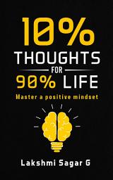 Icon image 10% Thoughts for 90% Life: Master a Positive Mindset[Motivational book, Inspirational book, self help book, Personal development book]