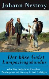Icon image Der böse Geist Lumpazivagabundus: oder Das liederliche Kleeblatt. Zauberposse mit Gesang in drei Aufzügen