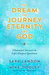 Icon image The Dream, the Journey, Eternity, and God: Channeled Answers to Life's Deepest Questions