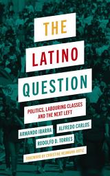 Icon image The Latino Question: Politics, Labouring Classes and the Next Left