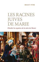 Icon image Les racines juives de Marie: Dévoiler les mystères de la mère du Messie