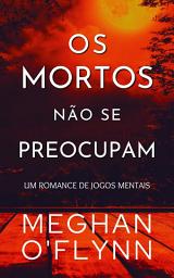 Icon image Os Mortos Não Se Preocupam: Um Romance de Jogos Mentais (Livro 4)