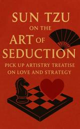 Icon image Sun Tzu on the Art of Seduction: Pick Up Artistry Treatise on Love and Strategy