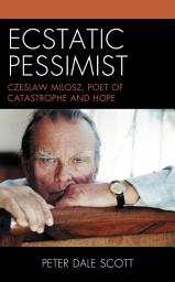 Icon image Ecstatic Pessimist: Czeslaw Milosz, Poet of Catastrophe and Hope