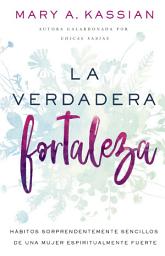 Icon image La verdadera fortaleza: Hábitos sorprendentemente sencillos de una mujer espiritualmente fuerte