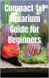 Icon image Compact 1x1 Aquarium Guide for Beginners: What do you need to know for a purchase, equipment and maintenance? Which aquarium fish?, Ausgabe 2