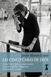 Icon image Las cinco caras de Dios: Guía breve para comprender las principales religiones del mundo actual