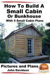 Icon image How To Build A Small Cabin Or Bunkhouse With 5 Small Cabin Plans Pictures, Plans and Videos