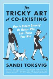 Icon image The Tricky Art Of Co-Existing: How to Behave Decently No Matter What Life Throws Your Way