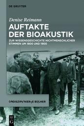 Icon image Auftakte der Bioakustik: Zur Wissensgeschichte nichtmenschlicher Stimmen um 1800 und 1900