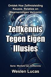 Icon image Zelfkennis Tegen Eigen Illusies: Ontdek Hoe Zelfmisleiding Keuzes, Relaties en Waarnemingen Vervormt