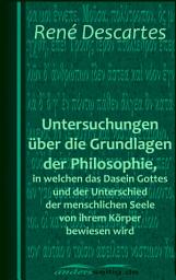 Icon image Untersuchungen über die Grundlagen der Philosophie, in welchen das Dasein Gottes und der Unterschied der menschlichen Seele von ihrem Körper bewiesen wird