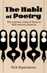 Icon image The Habit of Poetry: The Literary Lives of Nuns in Mid-century America