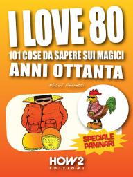 Icon image I LOVE 80: 101 Cose da Sapere sui Magici Anni Ottanta. Speciale Paninari (con le foto originali del periodo)