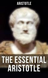 Icon image The Essential Aristotle: Metaphysics, Ethics, Politics, Poetics & Categories