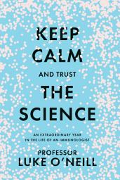 Icon image Keep Calm and Trust the Science: An extraordinary year in the life of an immunologist