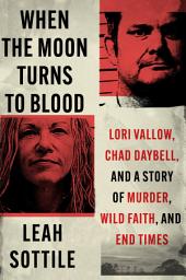 Icon image When the Moon Turns to Blood: Lori Vallow, Chad Daybell, and a Story of Murder, Wild Faith, and End Times