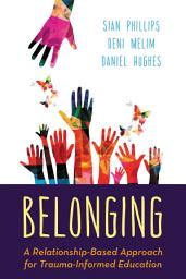 Icon image Belonging: A Relationship-Based Approach for Trauma-Informed Education