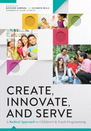 Icon image Create, Innovate, and Serve: A Radical Approach to Children's and Youth Programming