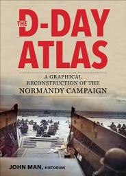 Icon image The D-Day Atlas: A Graphical Reconstruction of the Normandy Campaign