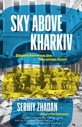 Icon image Sky Above Kharkiv: Dispatches from the Ukrainian Front