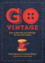 Icon image Go Vintage: How to Remake and Redesign All Your Old Clothes